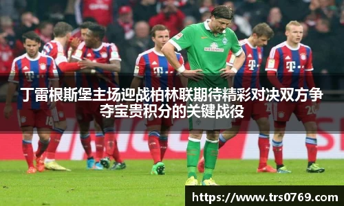 丁雷根斯堡主场迎战柏林联期待精彩对决双方争夺宝贵积分的关键战役