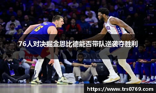 76人对决掘金恩比德能否带队逆袭夺胜利